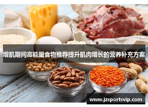 增肌期间高能量食物推荐提升肌肉增长的营养补充方案